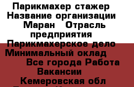 Парикмахер-стажер › Название организации ­ Маран › Отрасль предприятия ­ Парикмахерское дело › Минимальный оклад ­ 30 000 - Все города Работа » Вакансии   . Кемеровская обл.,Ленинск-Кузнецкий г.